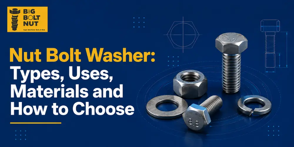 Nut Bolt Washer: Types, Uses, Materials and How to Choose